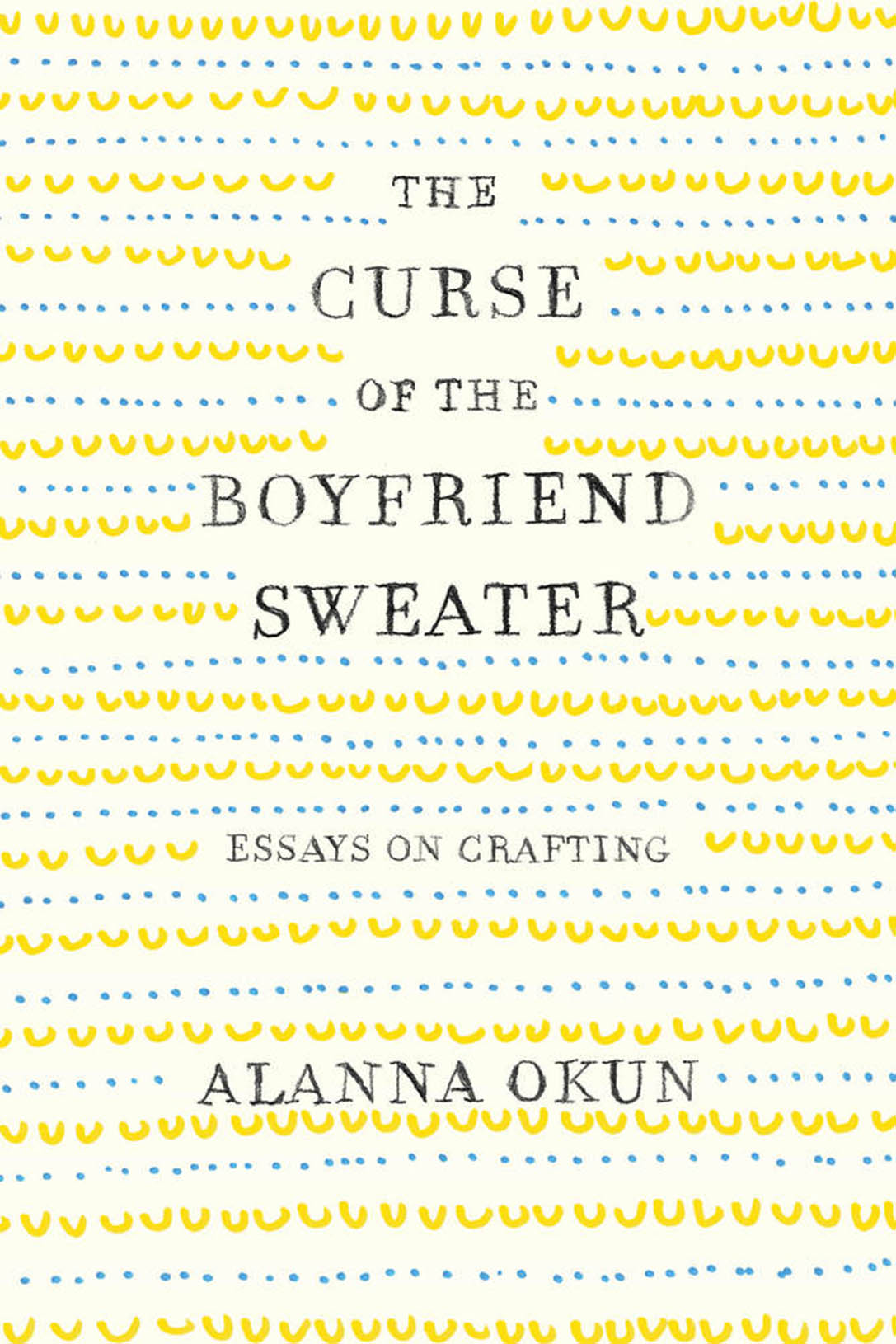THE CURSE OF THE BOYFRIEND SWEATER: Essays on Crafting by Alanna Okun