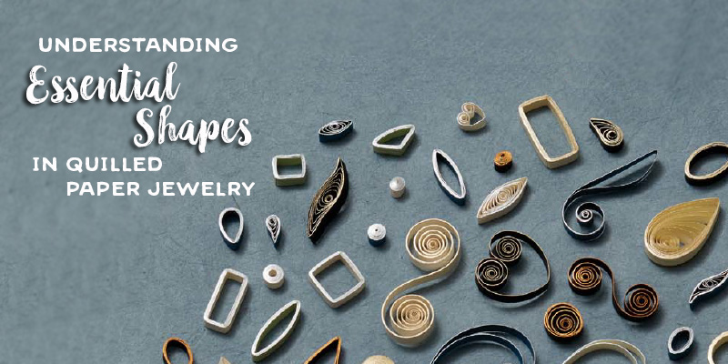 <em>The Art of Quilling Paper Jewelry</em>: Understanding Essential Quilled Paper Shapes <em>The Art of Quilling Paper Jewelry</em>: Understanding Essential Quilled Paper Shapes